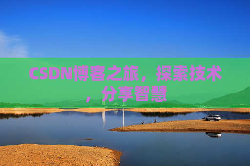 CSDN博客之旅,探索技术,分享智慧 CSDN博客之旅,探索技术,分享智慧